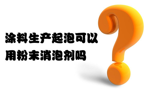 涂料生產(chǎn)起泡可以用粉末消泡劑嗎？