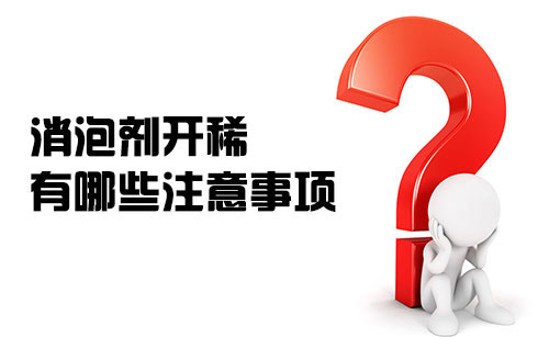 消泡劑開(kāi)稀都有哪些注意事項(xiàng)？