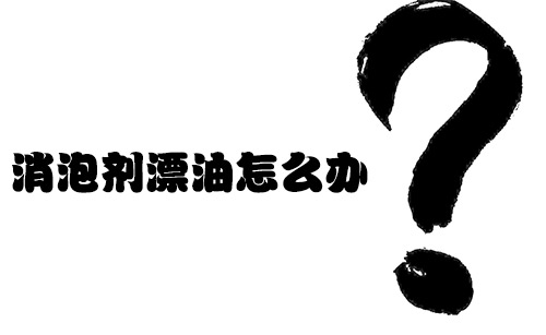 消泡劑漂油怎么辦？