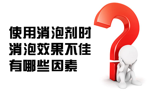 使用消泡劑時消泡劑效果不佳有哪些因素？